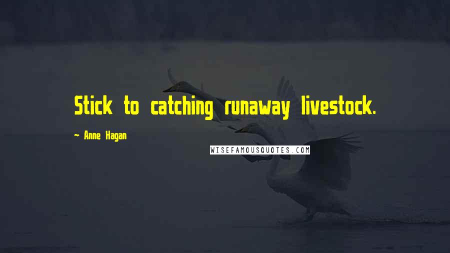 Anne Hagan Quotes: Stick to catching runaway livestock.