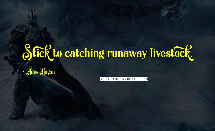 Anne Hagan Quotes: Stick to catching runaway livestock.