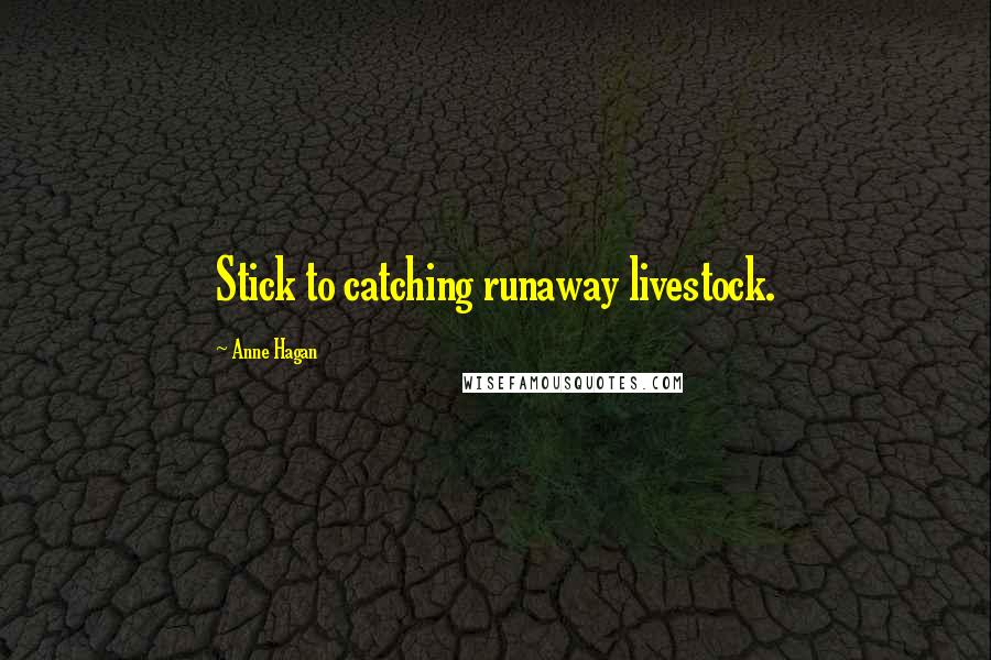 Anne Hagan Quotes: Stick to catching runaway livestock.