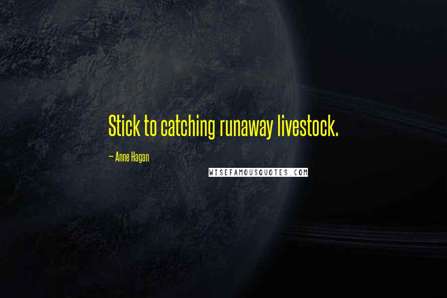 Anne Hagan Quotes: Stick to catching runaway livestock.