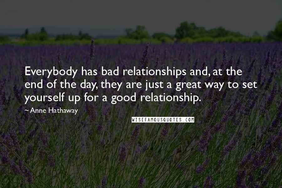 Anne Hathaway Quotes: Everybody has bad relationships and, at the end of the day, they are just a great way to set yourself up for a good relationship.