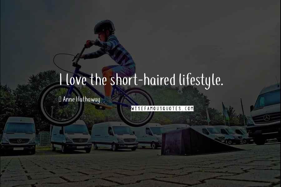 Anne Hathaway Quotes: I love the short-haired lifestyle.