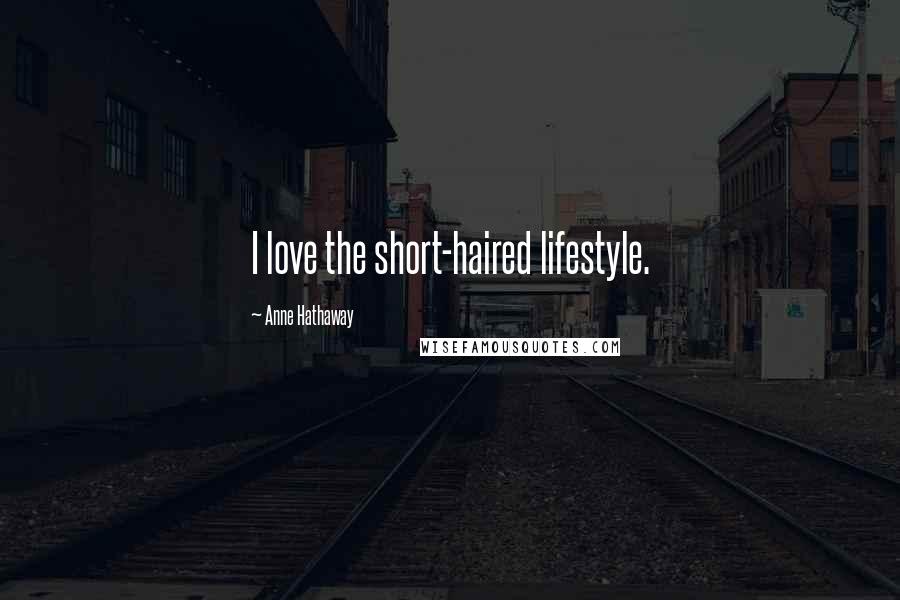 Anne Hathaway Quotes: I love the short-haired lifestyle.