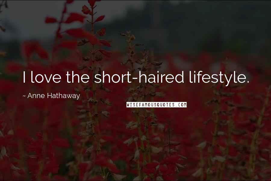 Anne Hathaway Quotes: I love the short-haired lifestyle.