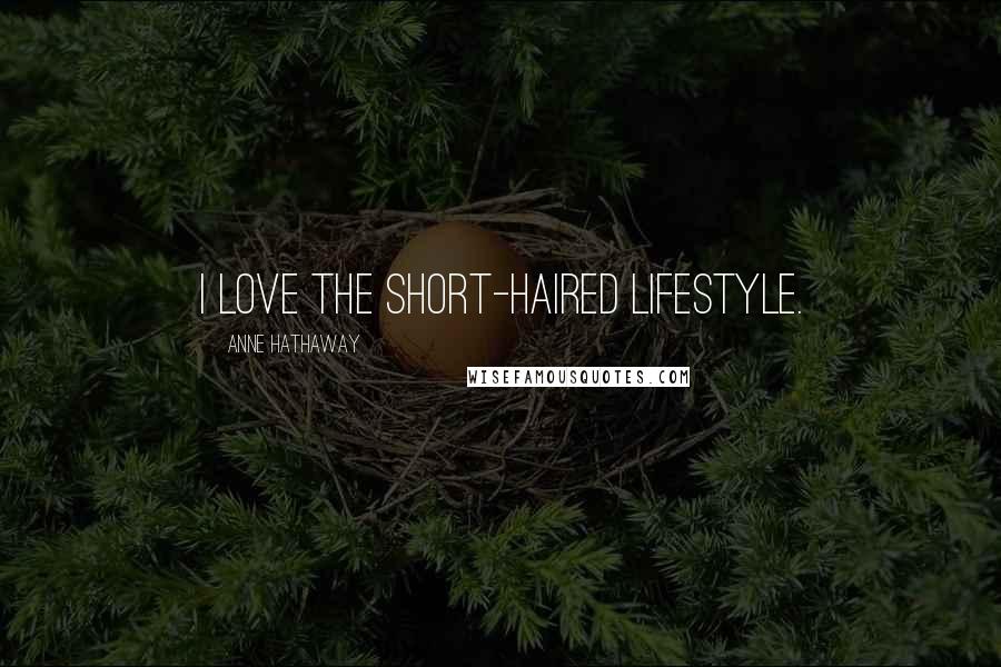 Anne Hathaway Quotes: I love the short-haired lifestyle.