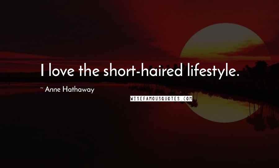 Anne Hathaway Quotes: I love the short-haired lifestyle.