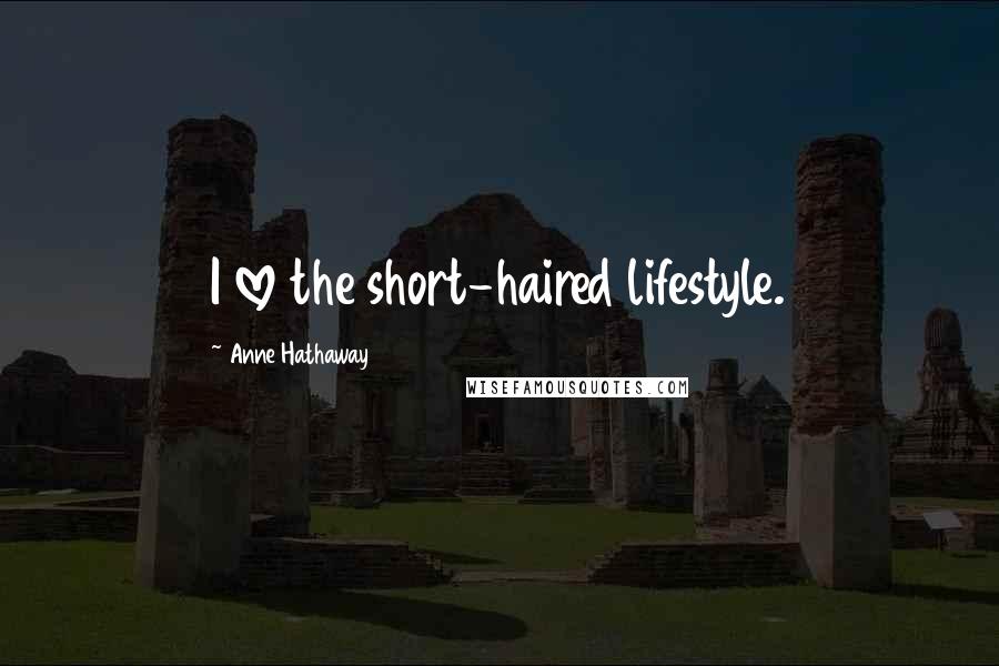 Anne Hathaway Quotes: I love the short-haired lifestyle.