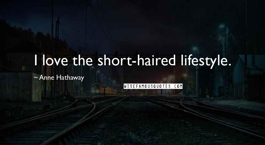 Anne Hathaway Quotes: I love the short-haired lifestyle.