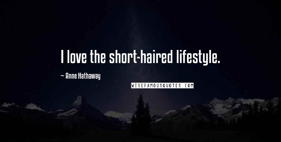 Anne Hathaway Quotes: I love the short-haired lifestyle.