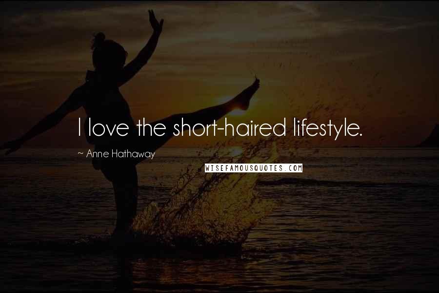 Anne Hathaway Quotes: I love the short-haired lifestyle.