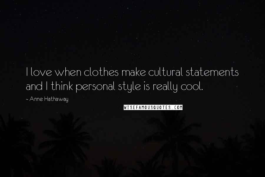 Anne Hathaway Quotes: I love when clothes make cultural statements and I think personal style is really cool.