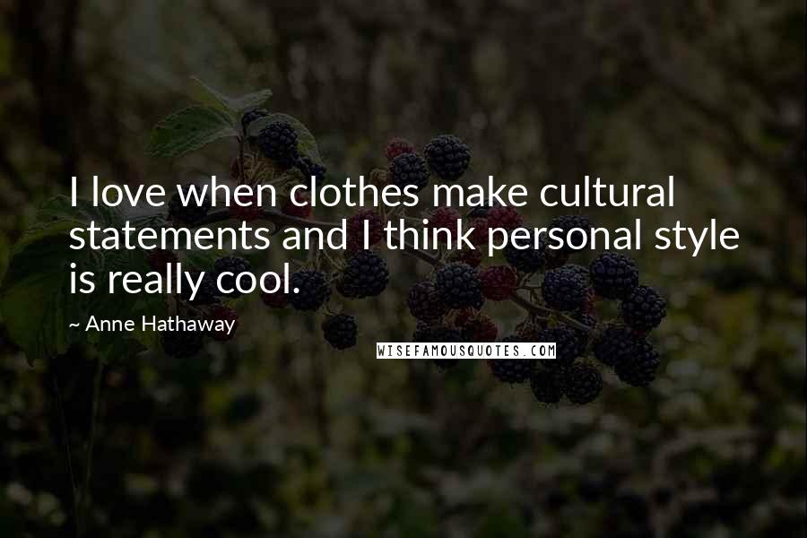 Anne Hathaway Quotes: I love when clothes make cultural statements and I think personal style is really cool.