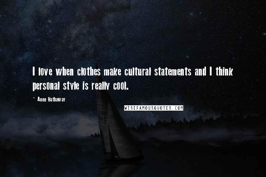 Anne Hathaway Quotes: I love when clothes make cultural statements and I think personal style is really cool.