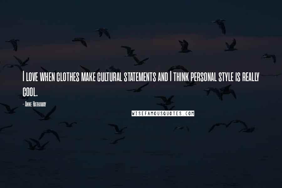 Anne Hathaway Quotes: I love when clothes make cultural statements and I think personal style is really cool.