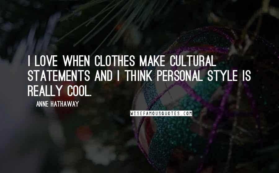 Anne Hathaway Quotes: I love when clothes make cultural statements and I think personal style is really cool.