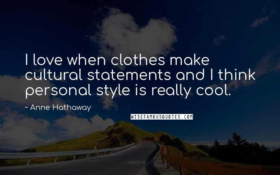 Anne Hathaway Quotes: I love when clothes make cultural statements and I think personal style is really cool.