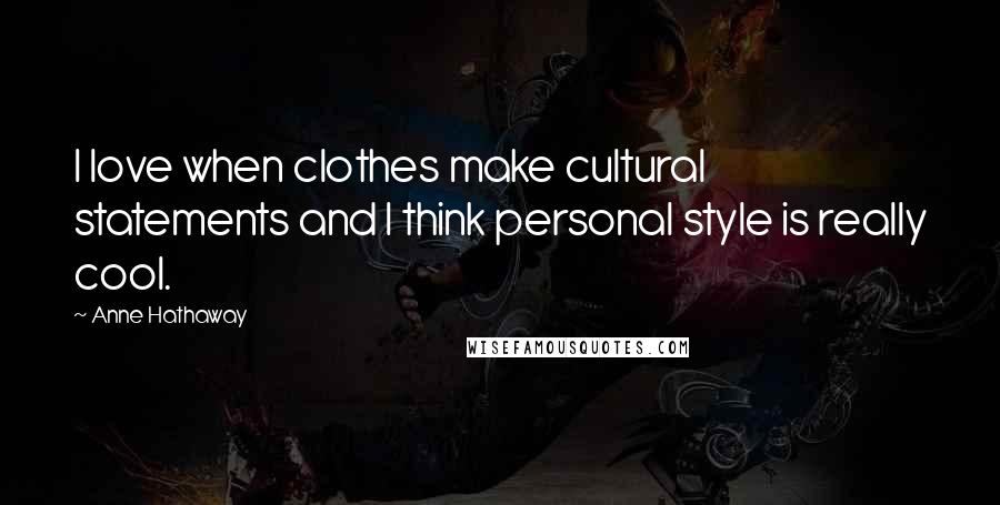 Anne Hathaway Quotes: I love when clothes make cultural statements and I think personal style is really cool.