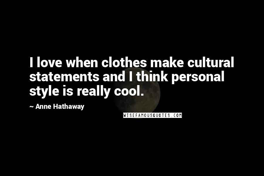 Anne Hathaway Quotes: I love when clothes make cultural statements and I think personal style is really cool.