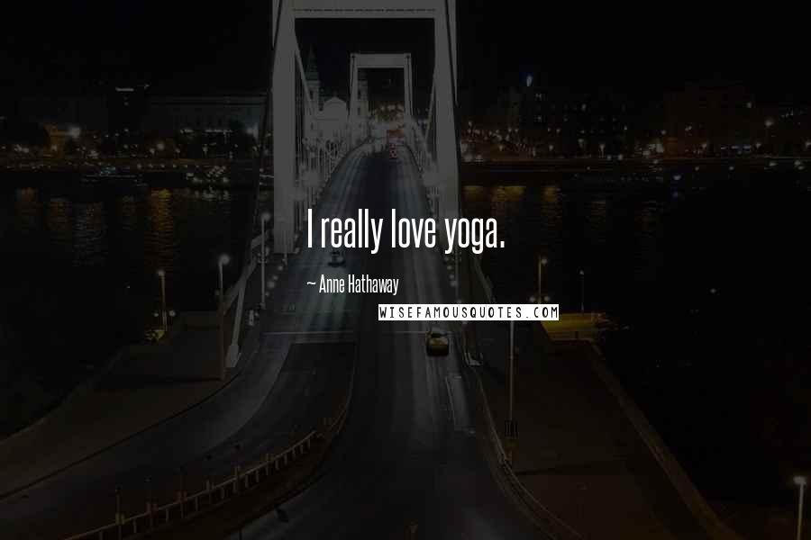 Anne Hathaway Quotes: I really love yoga.