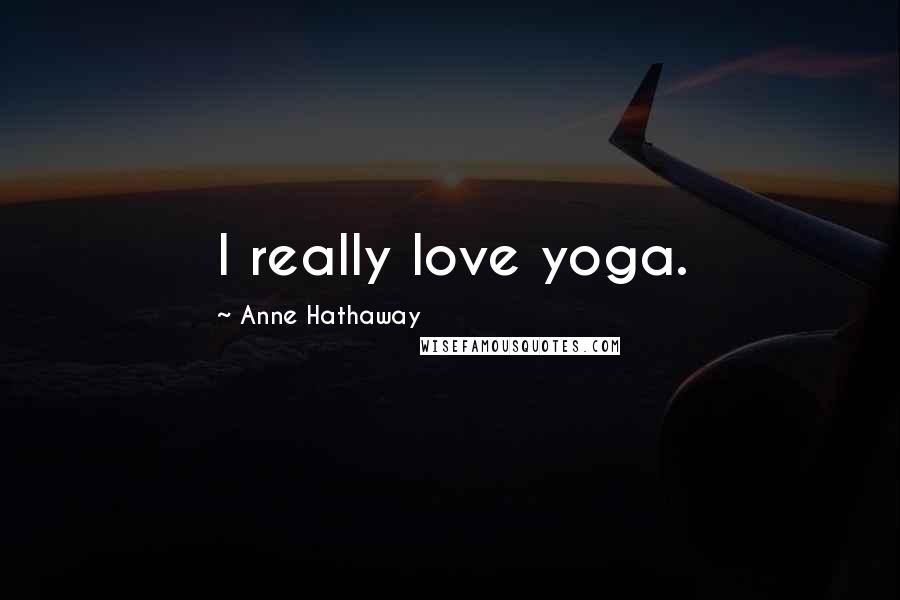 Anne Hathaway Quotes: I really love yoga.