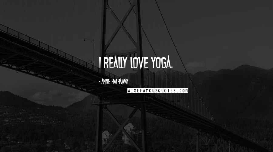 Anne Hathaway Quotes: I really love yoga.