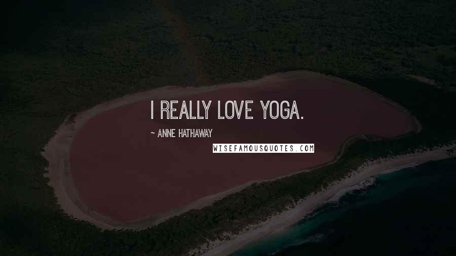 Anne Hathaway Quotes: I really love yoga.