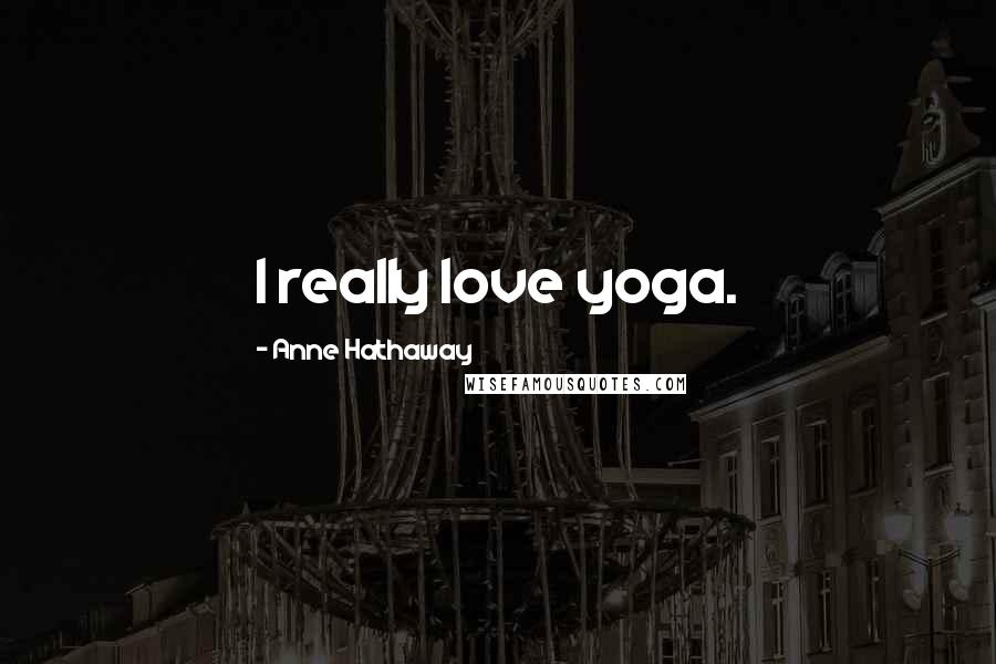 Anne Hathaway Quotes: I really love yoga.