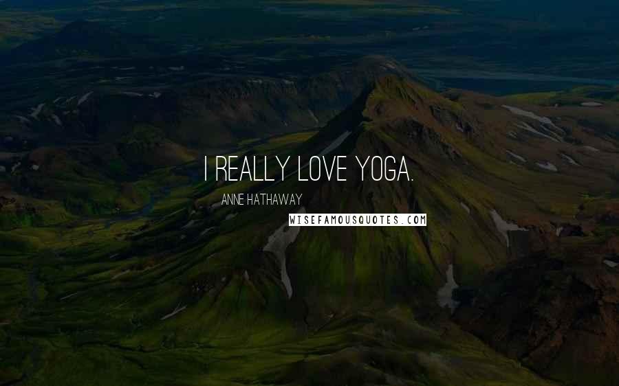 Anne Hathaway Quotes: I really love yoga.