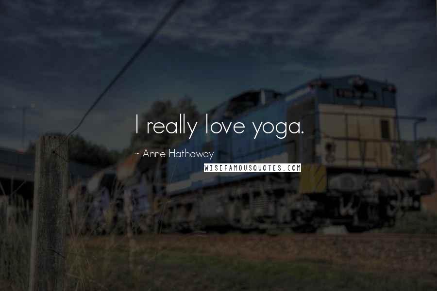 Anne Hathaway Quotes: I really love yoga.