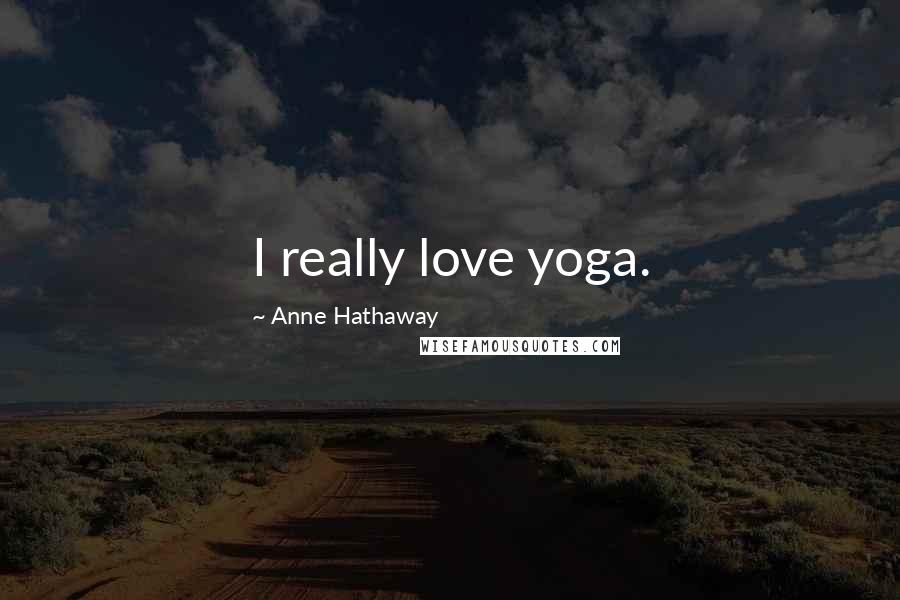 Anne Hathaway Quotes: I really love yoga.