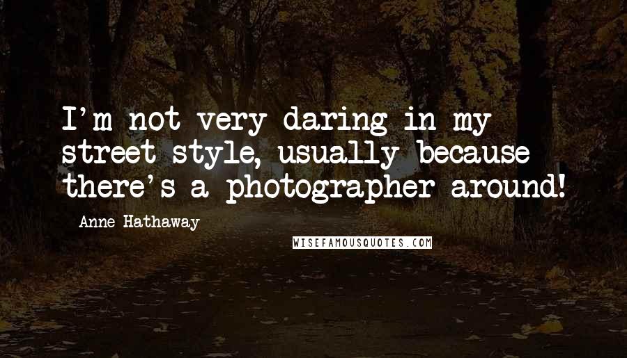 Anne Hathaway Quotes: I'm not very daring in my street style, usually because there's a photographer around!