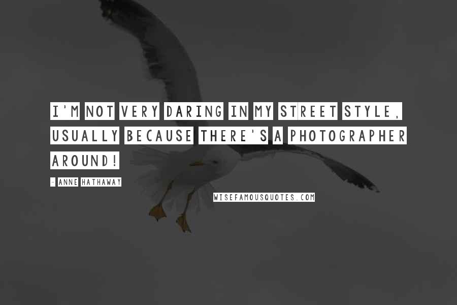 Anne Hathaway Quotes: I'm not very daring in my street style, usually because there's a photographer around!