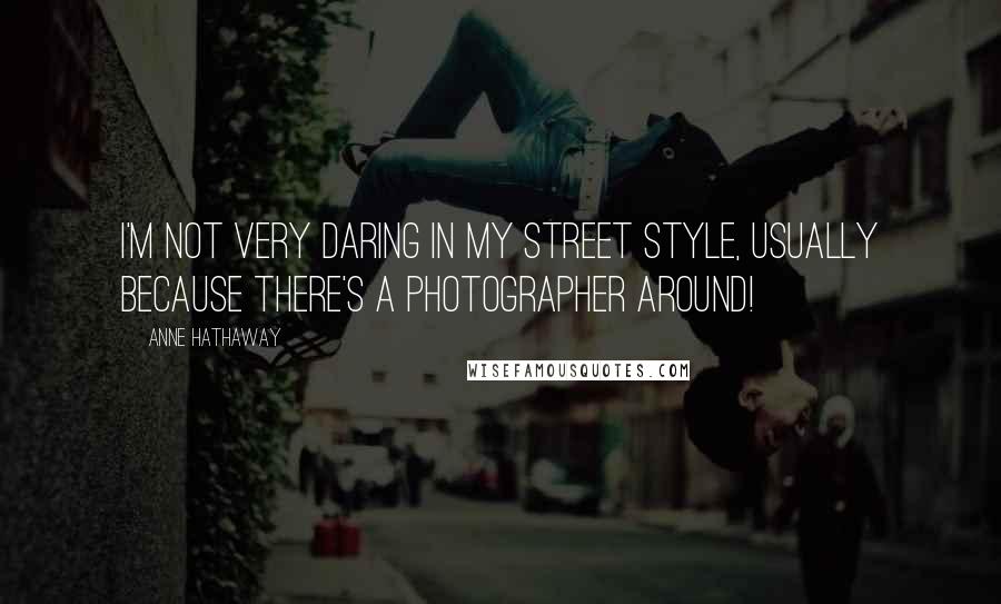 Anne Hathaway Quotes: I'm not very daring in my street style, usually because there's a photographer around!