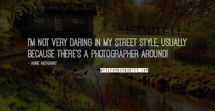 Anne Hathaway Quotes: I'm not very daring in my street style, usually because there's a photographer around!