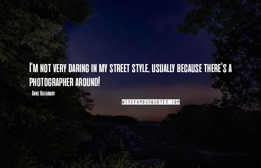 Anne Hathaway Quotes: I'm not very daring in my street style, usually because there's a photographer around!