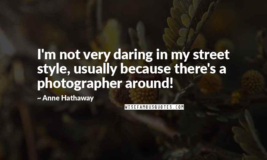 Anne Hathaway Quotes: I'm not very daring in my street style, usually because there's a photographer around!