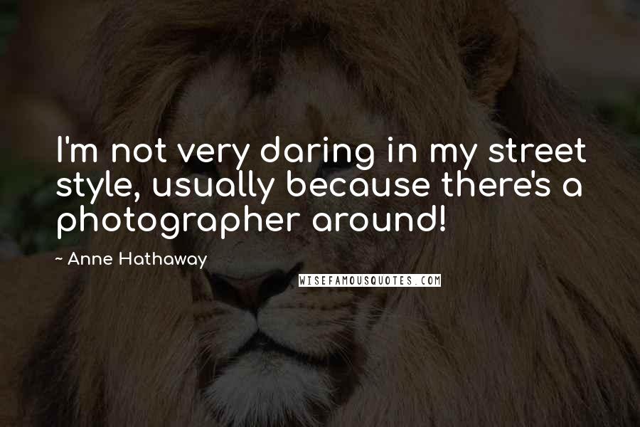 Anne Hathaway Quotes: I'm not very daring in my street style, usually because there's a photographer around!