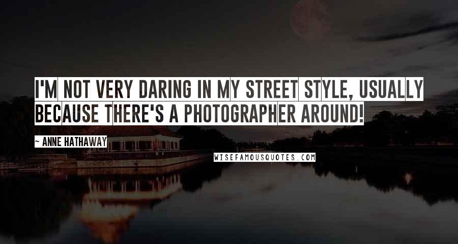 Anne Hathaway Quotes: I'm not very daring in my street style, usually because there's a photographer around!