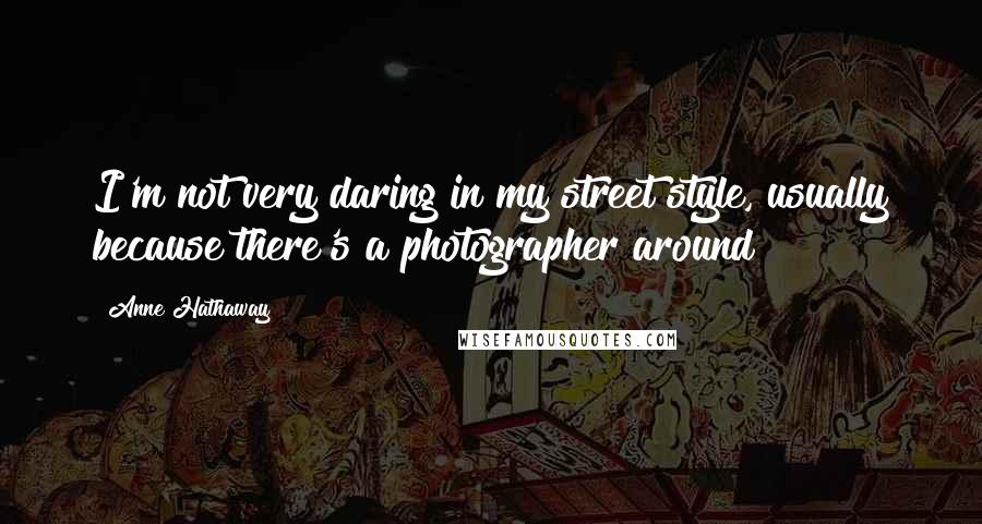 Anne Hathaway Quotes: I'm not very daring in my street style, usually because there's a photographer around!