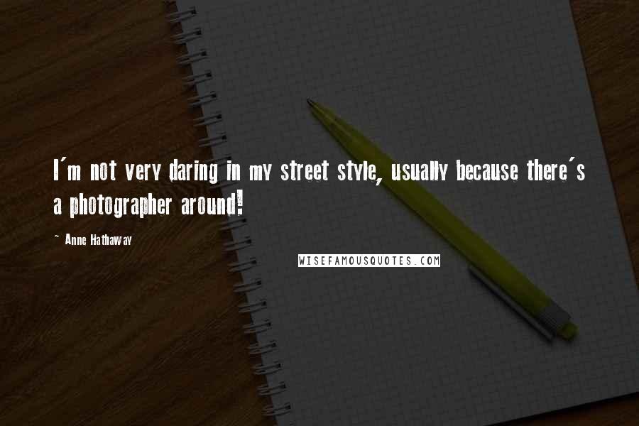 Anne Hathaway Quotes: I'm not very daring in my street style, usually because there's a photographer around!