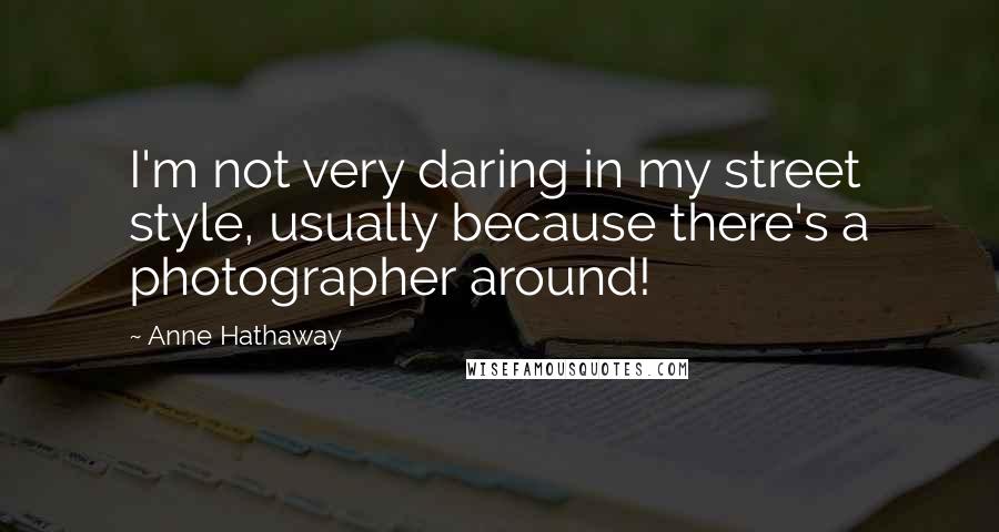 Anne Hathaway Quotes: I'm not very daring in my street style, usually because there's a photographer around!