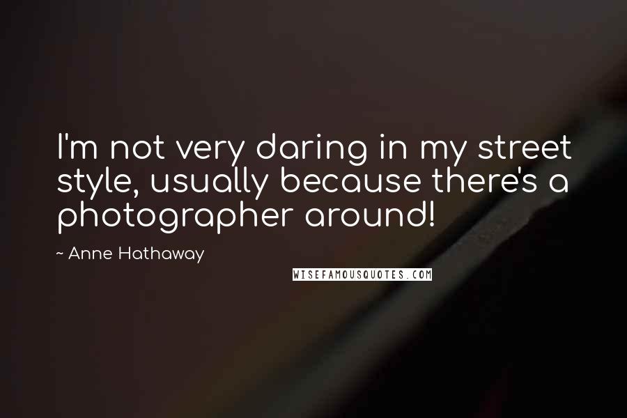 Anne Hathaway Quotes: I'm not very daring in my street style, usually because there's a photographer around!