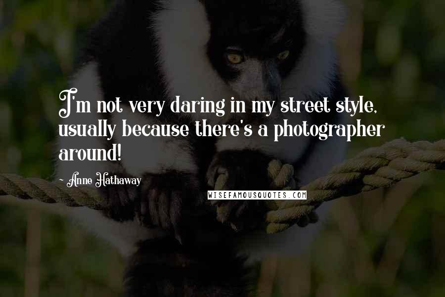 Anne Hathaway Quotes: I'm not very daring in my street style, usually because there's a photographer around!