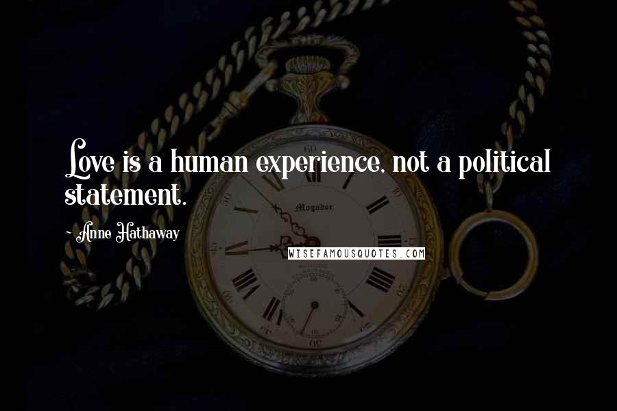 Anne Hathaway Quotes: Love is a human experience, not a political statement.