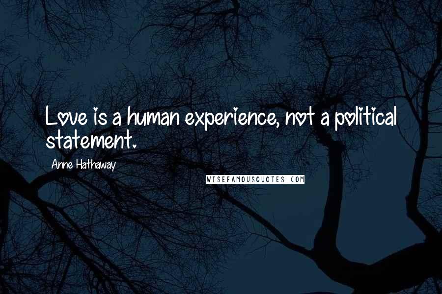 Anne Hathaway Quotes: Love is a human experience, not a political statement.