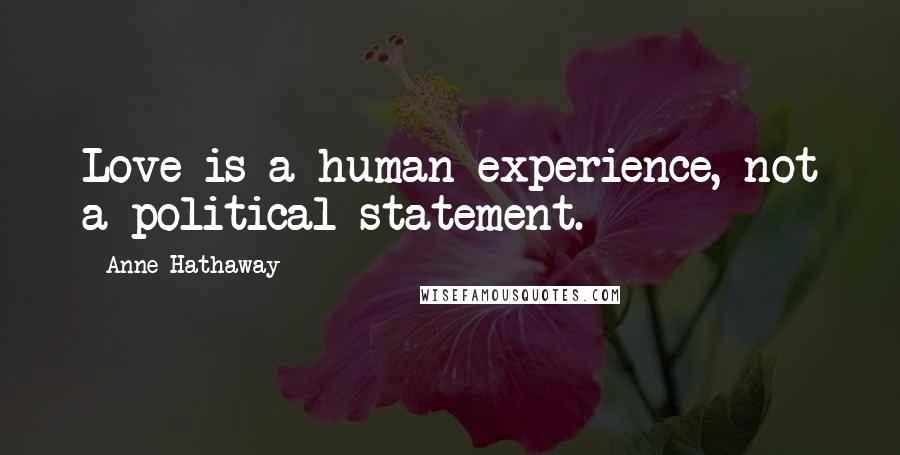 Anne Hathaway Quotes: Love is a human experience, not a political statement.