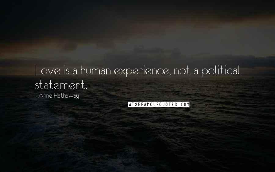 Anne Hathaway Quotes: Love is a human experience, not a political statement.