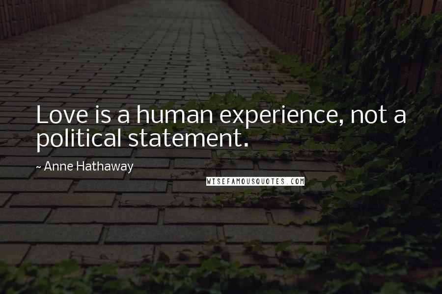 Anne Hathaway Quotes: Love is a human experience, not a political statement.