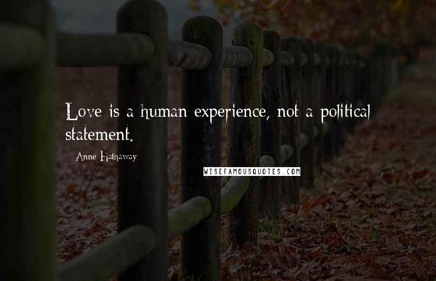 Anne Hathaway Quotes: Love is a human experience, not a political statement.