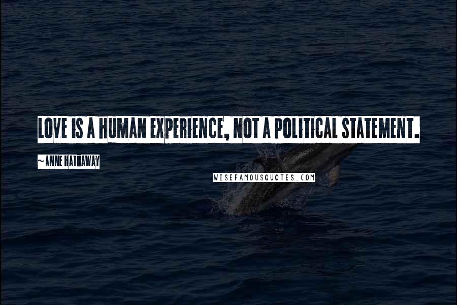 Anne Hathaway Quotes: Love is a human experience, not a political statement.